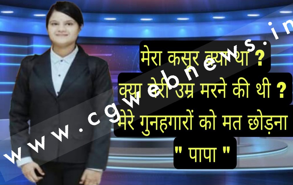 जांजगीर चाम्पा - मेरा कसूर क्या था , क्या मेरी उम्र मरने की थी , ऊपर से नीचे वालो से सवाल कर रही है पापा की शेरनी