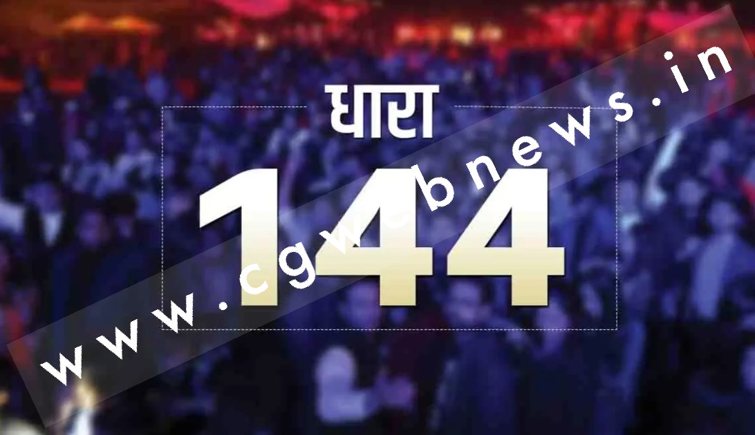 छत्तीसगढ़ - धारा 144 की सीमा बढ़ी , अब इतने दिनों तक पूरे गाँव मे रहेगी धारा 144 लागू